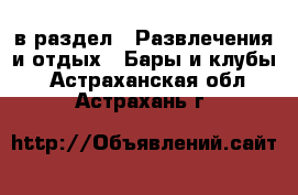  в раздел : Развлечения и отдых » Бары и клубы . Астраханская обл.,Астрахань г.